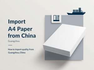 BLOG 5 How to Import High-Quality A4 Paper from Guangzhou, China
