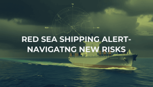 BLOG 5 RED SEA SHIPPING ALERT- NAVIGATNG NEW RISKS